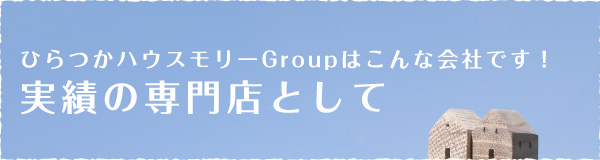 ひらつかハウスモリーGroupはこんな会社です！ 実績の専門店として